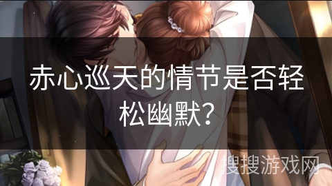 赤心巡天的情节是否轻松幽默？
