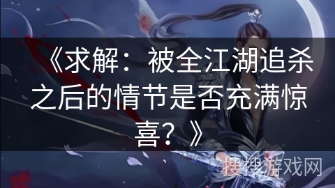 《求解：被全江湖追杀之后的情节是否充满惊喜？》