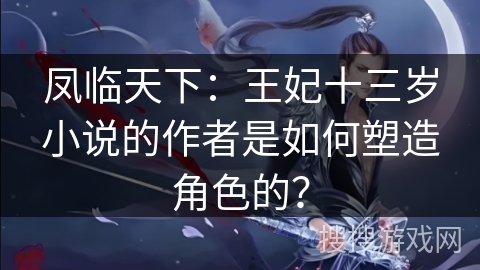 凤临天下：王妃十三岁小说的作者是如何塑造角色的？