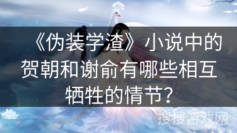 《伪装学渣》小说中的贺朝和谢俞有哪些相互牺牲的情节？