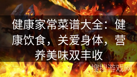 健康家常菜谱大全：健康饮食，关爱身体，营养美味双丰收