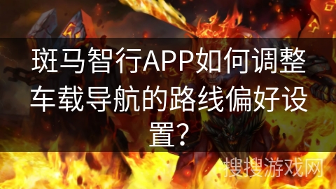 斑马智行APP如何调整车载导航的路线偏好设置？