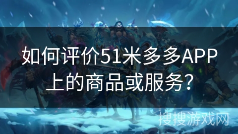 如何评价51米多多APP上的商品或服务？