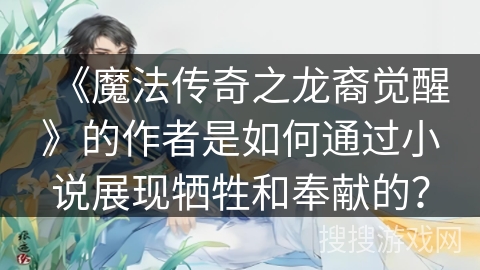 《魔法传奇之龙裔觉醒》的作者是如何通过小说展现牺牲和奉献的？