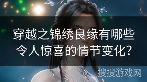 穿越之锦绣良缘有哪些令人惊喜的情节变化？