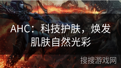 AHC：科技护肤，焕发肌肤自然光彩