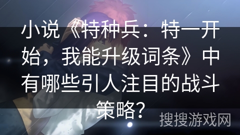 小说《特种兵：特一开始，我能升级词条》中有哪些引人注目的战斗策略？