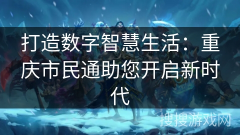 打造数字智慧生活：重庆市民通助您开启新时代