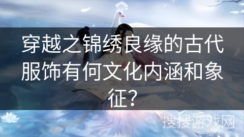 穿越之锦绣良缘的古代服饰有何文化内涵和象征？