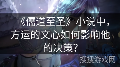 《儒道至圣》小说中，方运的文心如何影响他的决策？