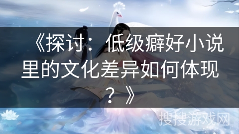 《探讨：低级癖好小说里的文化差异如何体现？》