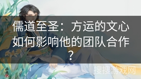 儒道至圣：方运的文心如何影响他的团队合作？