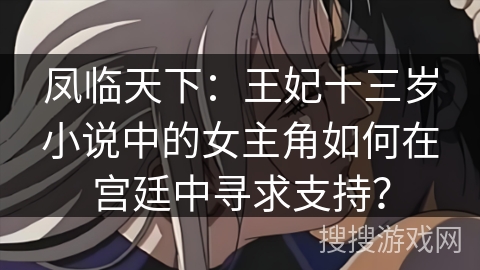 凤临天下：王妃十三岁小说中的女主角如何在宫廷中寻求支持？