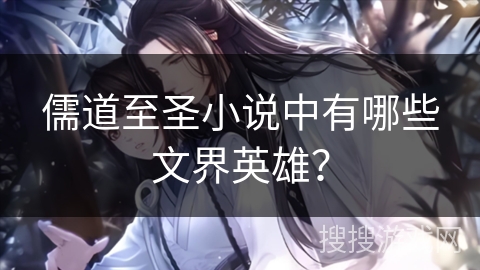儒道至圣小说中有哪些文界英雄？