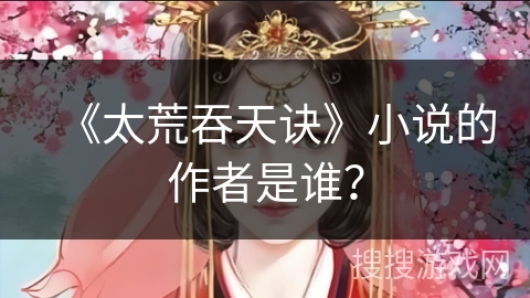 《太荒吞天诀》小说的作者是谁？