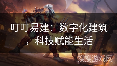 叮叮易建：数字化建筑，科技赋能生活