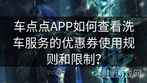 车点点APP如何查看洗车服务的优惠券使用规则和限制？
