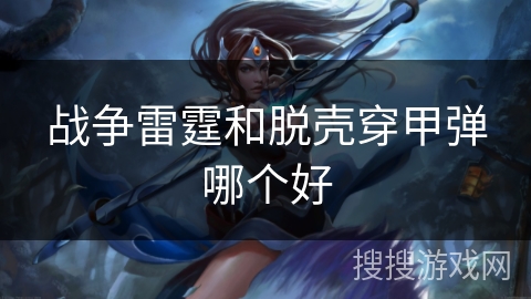 战争雷霆和脱壳穿甲弹哪个好