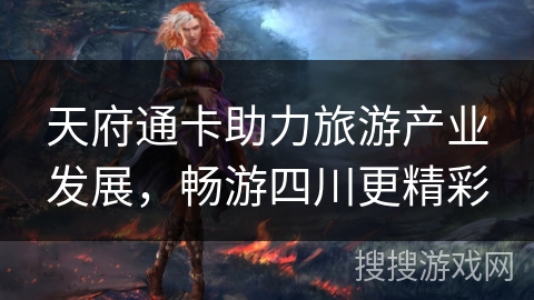 天府通卡助力旅游产业发展，畅游四川更精彩
