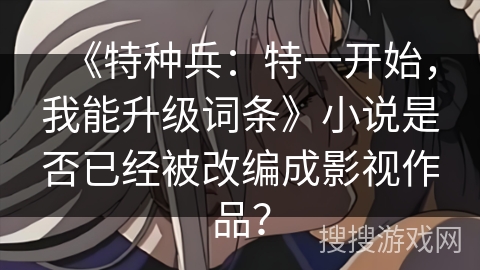 《特种兵：特一开始，我能升级词条》小说是否已经被改编成影视作品？