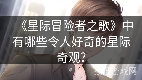 《星际冒险者之歌》中有哪些令人好奇的星际奇观？