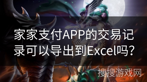 家家支付APP的交易记录可以导出到Excel吗？