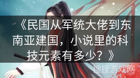 《民国从军统大佬到东南亚建国，小说里的科技元素有多少？》