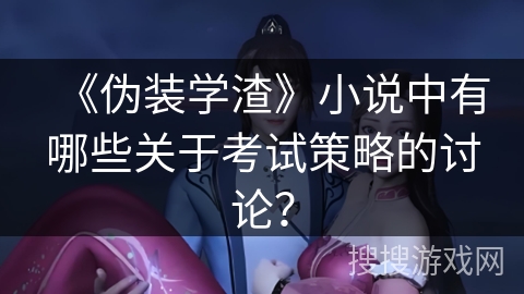 《伪装学渣》小说中有哪些关于考试策略的讨论？