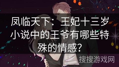 凤临天下：王妃十三岁小说中的王爷有哪些特殊的情感？