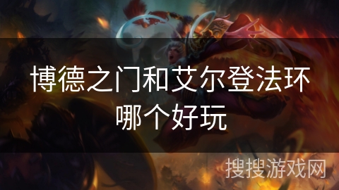 博德之门和艾尔登法环哪个好玩