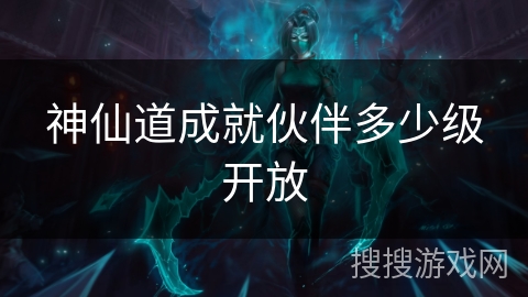 神仙道成就伙伴多少级开放