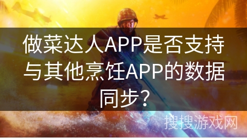做菜达人APP是否支持与其他烹饪APP的数据同步？