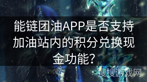 能链团油APP是否支持加油站内的积分兑换现金功能？