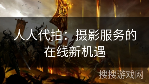 人人代拍：摄影服务的在线新机遇