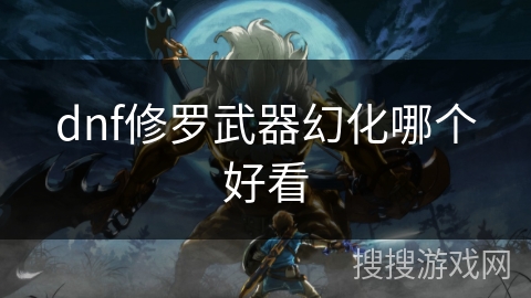dnf修罗武器幻化哪个好看