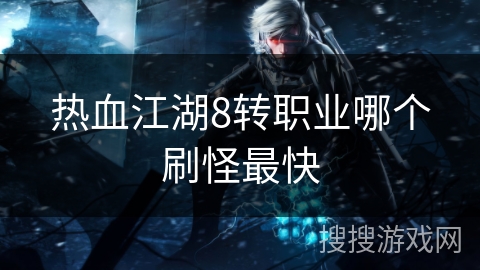 热血江湖8转职业哪个刷怪最快