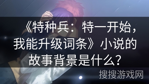 《特种兵：特一开始，我能升级词条》小说的故事背景是什么？