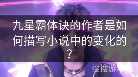 九星霸体诀的作者是如何描写小说中的变化的？