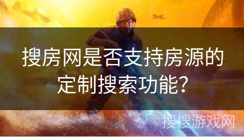 搜房网是否支持房源的定制搜索功能？