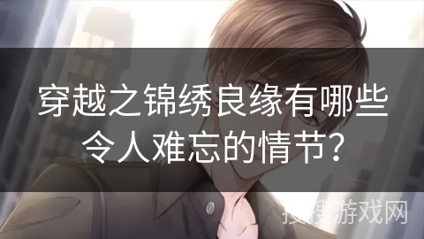 穿越之锦绣良缘有哪些令人难忘的情节？