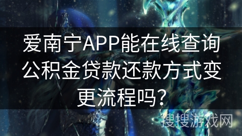 爱南宁APP能在线查询公积金贷款还款方式变更流程吗？