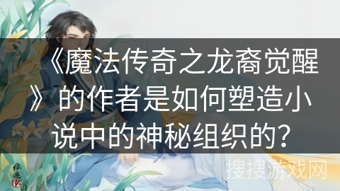 《魔法传奇之龙裔觉醒》的作者是如何塑造小说中的神秘组织的？