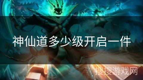 神仙道多少级开启一件