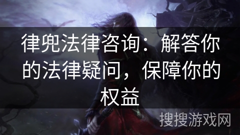 律兜法律咨询：解答你的法律疑问，保障你的权益