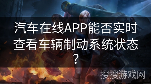 汽车在线APP能否实时查看车辆制动系统状态？