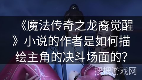 《魔法传奇之龙裔觉醒》小说的作者是如何描绘主角的决斗场面的？