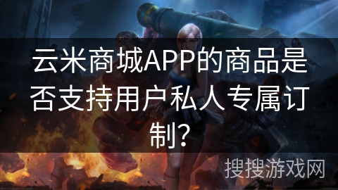 云米商城APP的商品是否支持用户私人专属订制？