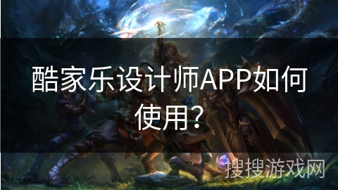 酷家乐设计师APP如何使用？