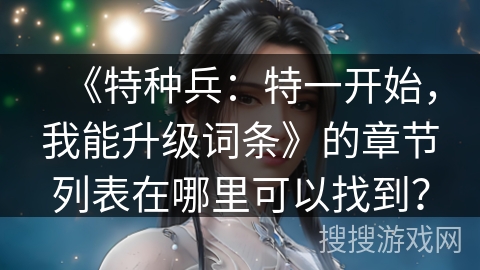 《特种兵：特一开始，我能升级词条》的章节列表在哪里可以找到？
