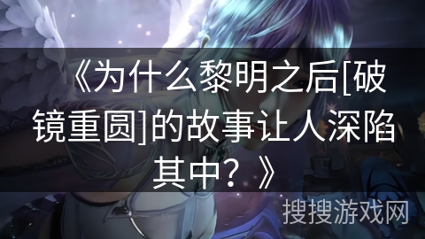 《为什么黎明之后[破镜重圆]的故事让人深陷其中？》